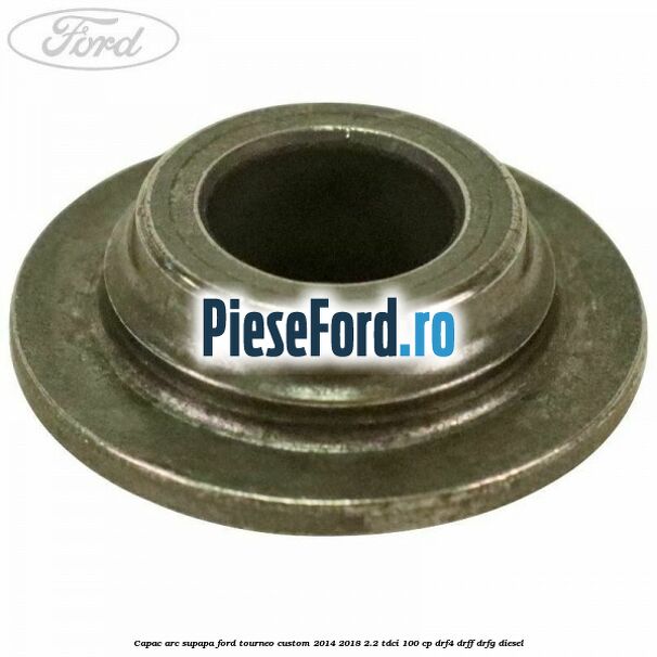 Capac arc supapa Ford Tourneo Custom 2014-2018 2.2 TDCi 100 cp DRF4, DRFF, DRFG diesel