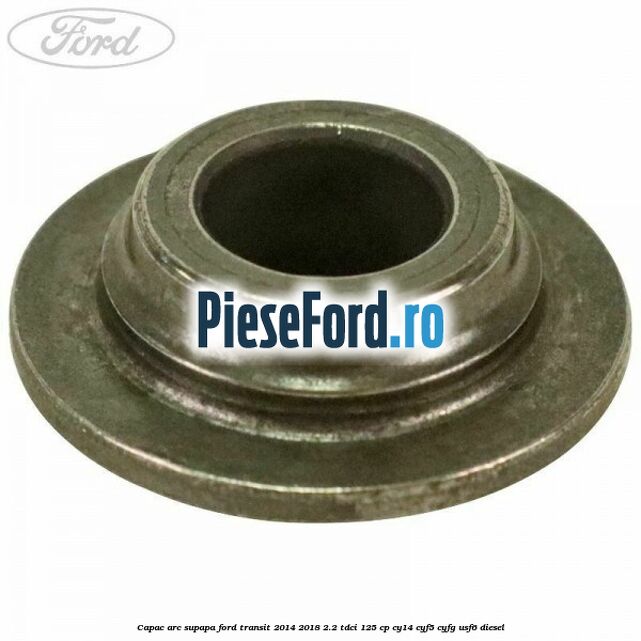 Capac arc supapa Ford Transit 2014-2018 2.2 TDCi 125 cp CY14, CYF5, CYFG, USF6 diesel