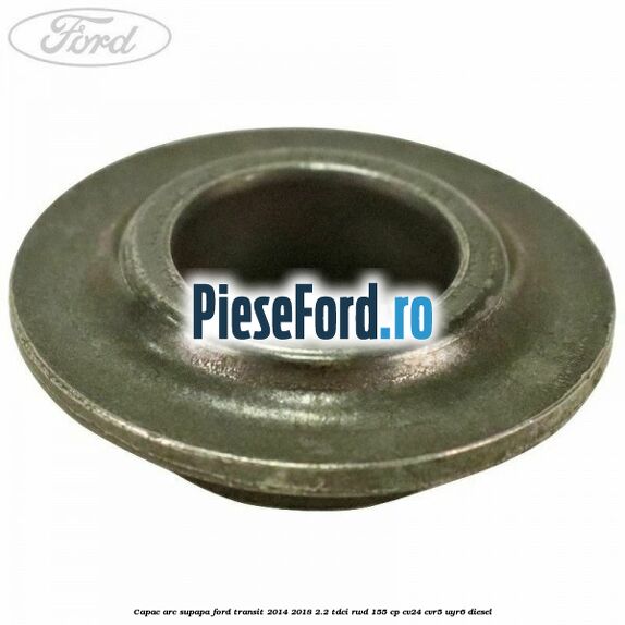 Capac arc supapa Ford Transit 2014-2018 2.2 TDCi RWD 155 cp Capac arc supapa Ford Transit 2014-2018 2.2 TDCi RWD 155 cp CV24, CVR5, UYR6 diesel