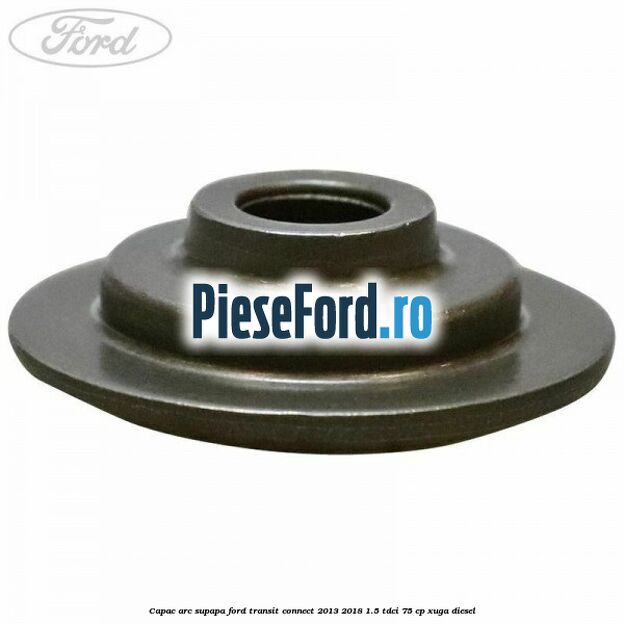 Capac arc supapa Ford Transit Connect 2013-2018 1.5 TDCi 75 cp XUGA diesel