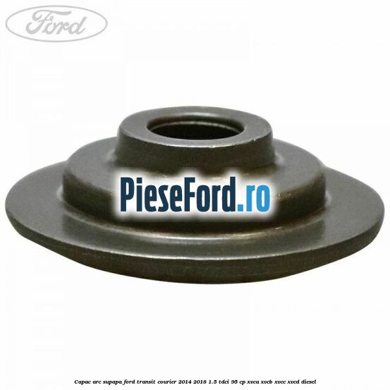 Capac arc supapa Ford Transit Courier 2014-2018 1.5 TDCi 95 cp XVCA, XVCB, XVCC, XVCD diesel