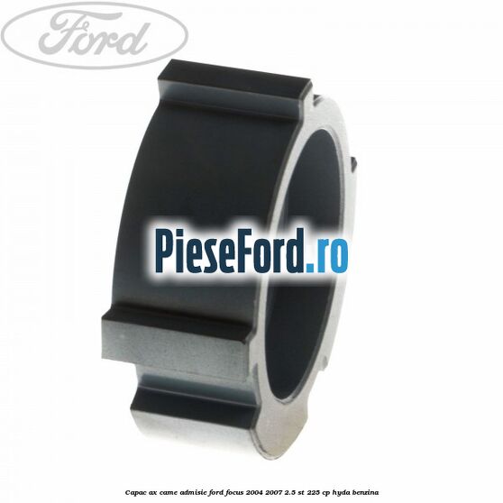 Capac ax came admisie Ford Focus 2004-2007 2.5 ST 225 cp Capac ax came admisie Ford Focus 2004-2007 2.5 ST 225 cp HYDA benzina