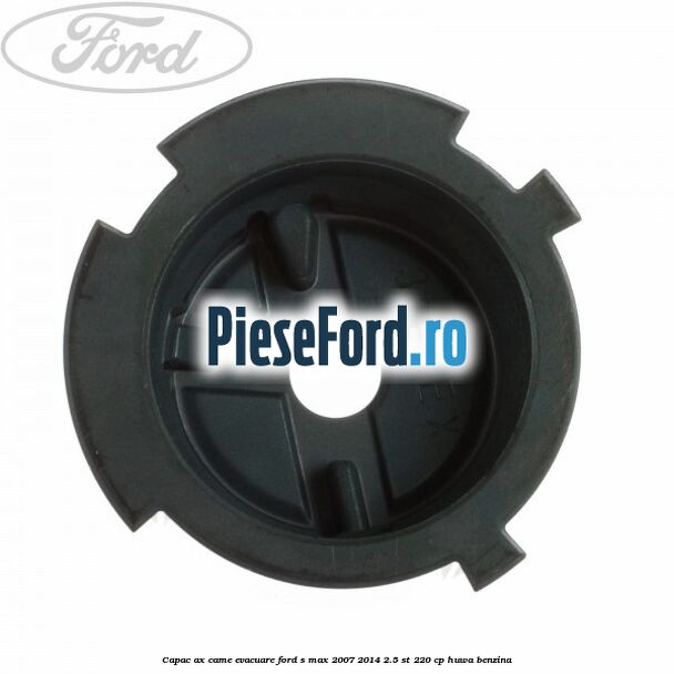 Capac ax came evacuare Ford S-Max 2007-2014 2.5 ST 220 cp HUWA benzina