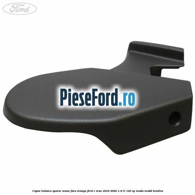 Capac balama spatar scaun fata stanga Ford C-Max 2016-2020 1.6 Ti 120 cp MUDA, MUDD benzina