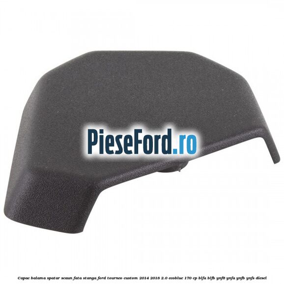 Capac balama spatar scaun fata stanga Ford Tourneo Custom 2014-2018 2.0 EcoBlue 170 cp BLFA, BLFB, YNF6, YNFA, YNFB, YNFS diesel