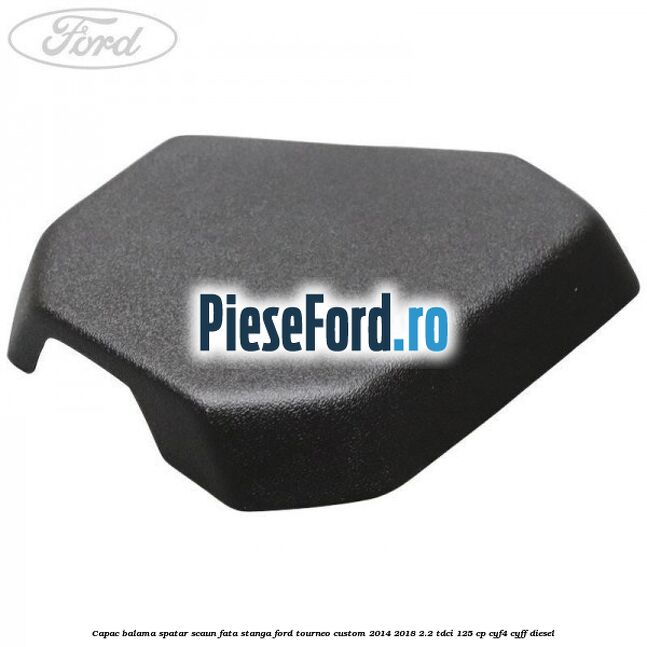 Capac balama spatar scaun fata stanga Ford Tourneo Custom 2014-2018 2.2 TDCi 125 cp CYF4, CYFF diesel