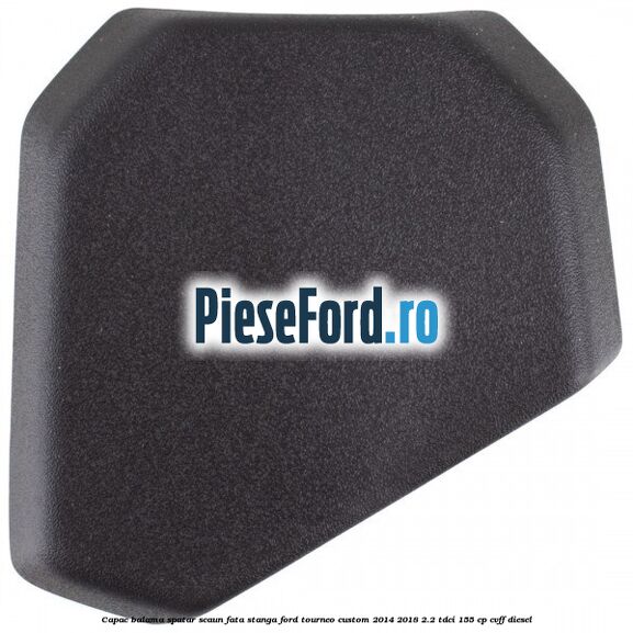 Capac balama spatar scaun fata stanga Ford Tourneo Custom 2014-2018 2.2 TDCi 155 cp CVFF diesel