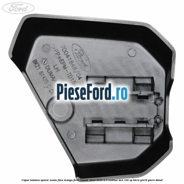Capac balama spatar scaun fata stanga Ford Transit 2014-2018 2.0 EcoBlue 4x4 130 cp BKRA, YMR6, YMRA diesel