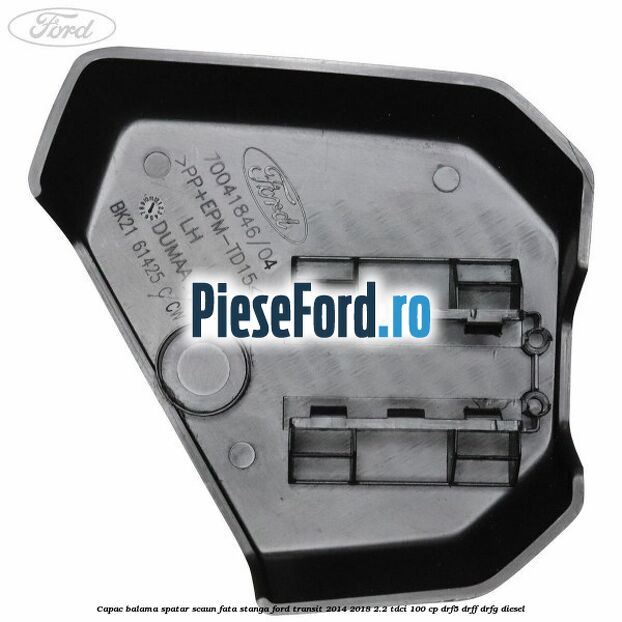 Capac balama spatar scaun fata stanga Ford Transit 2014-2018 2.2 TDCi 100 cp DRF5, DRFF, DRFG diesel