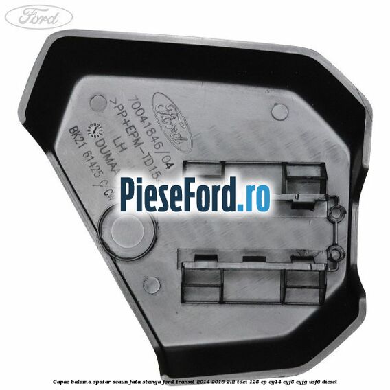 Capac balama spatar scaun fata stanga Ford Transit 2014-2018 2.2 TDCi 125 cp CY14, CYF5, CYFG, USF6 diesel