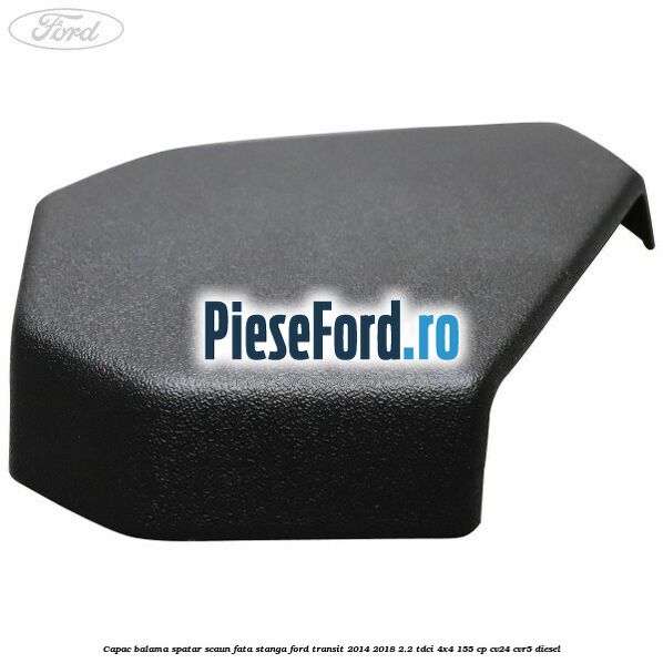 Capac balama spatar scaun fata stanga Ford Transit 2014-2018 2.2 TDCi 4x4 155 cp CV24, CVR5 diesel
