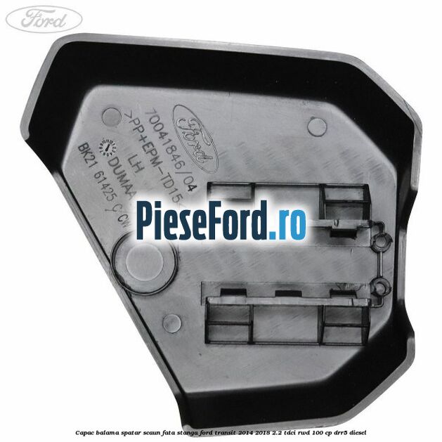 Capac balama spatar scaun fata stanga Ford Transit 2014-2018 2.2 TDCi RWD 100 cp DRR5 diesel