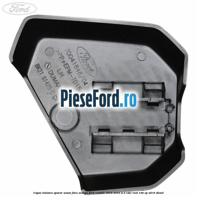 Capac balama spatar scaun fata stanga Ford Transit 2014-2018 2.2 TDCi RWD 135 cp UHR5 diesel