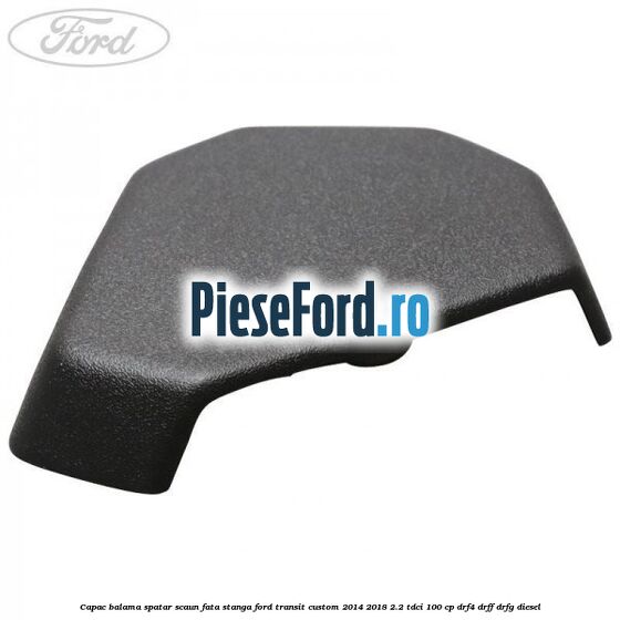 Capac balama spatar scaun fata stanga Ford Transit Custom 2014-2018 2.2 TDCi 100 cp DRF4, DRFF, DRFG diesel