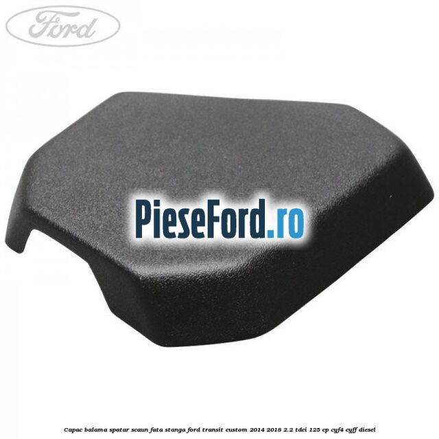 Capac balama spatar scaun fata stanga Ford Transit Custom 2014-2018 2.2 TDCi 125 cp CYF4, CYFF diesel