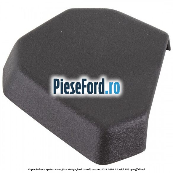 Capac balama spatar scaun fata stanga Ford Transit Custom 2014-2018 2.2 TDCi 155 cp CVFF diesel