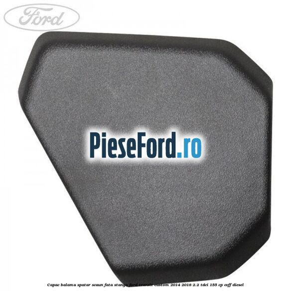 Capac balama spatar scaun fata stanga Ford Transit Custom 2014-2018 2.2 TDCi 155 cp CVFF diesel