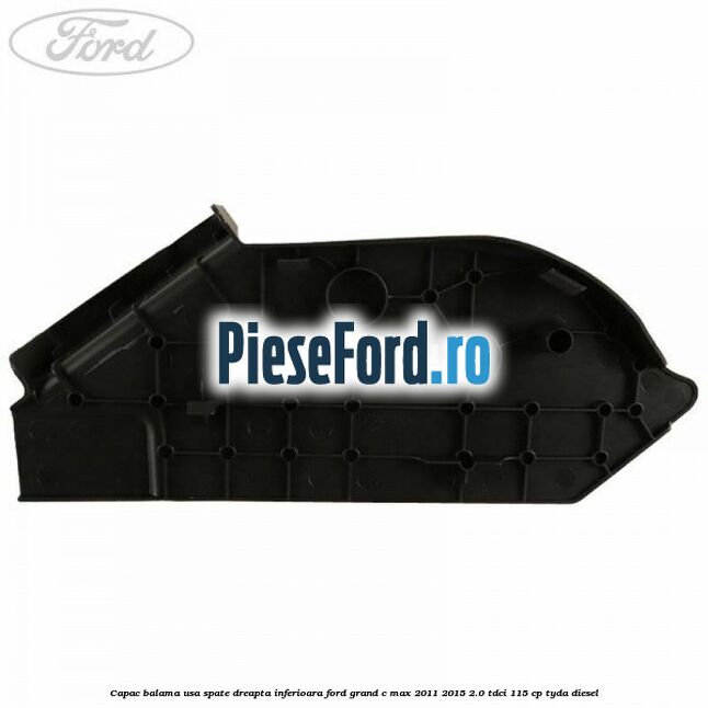 Capac balama usa spate dreapta inferioara Ford Grand C-Max 2011-2015 2.0 TDCi 115 cp TYDA diesel
