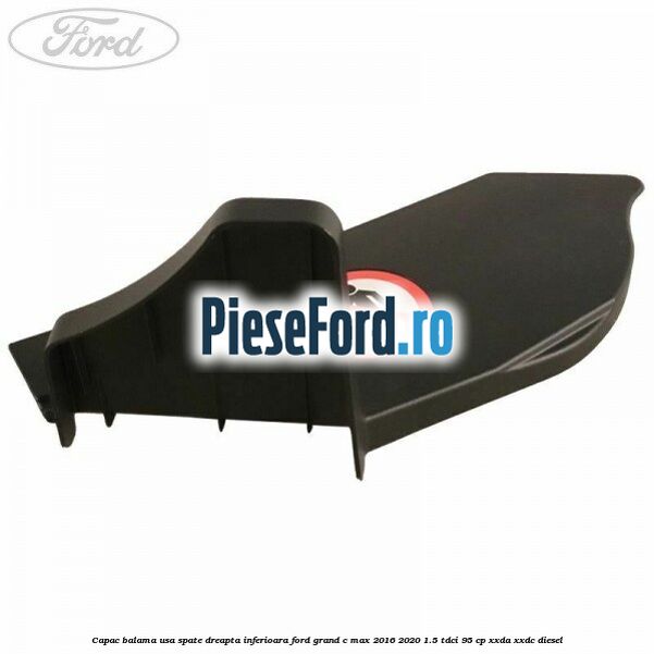 Capac balama usa spate dreapta inferioara Ford Grand C-Max 2016-2020 1.5 TDCi 95 cp XXDA, XXDC diesel