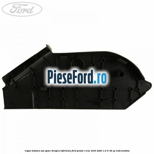 Capac balama usa spate dreapta inferioara Ford Grand C-Max 2016-2020 1.6 Ti 85 cp XTDA benzina