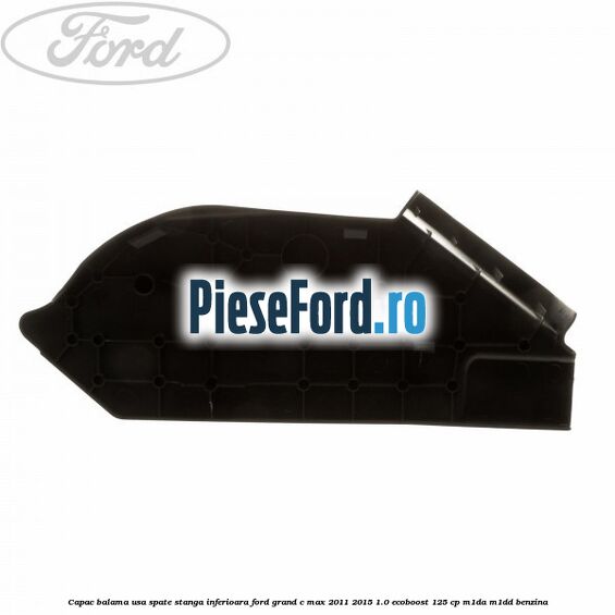 Capac balama usa spate stanga inferioara Ford Grand C-Max 2011-2015 1.0 EcoBoost 125 cp M1DA, M1DD benzina