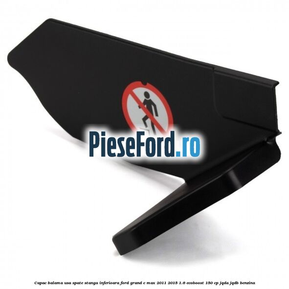 Capac balama usa spate stanga inferioara Ford Grand C-Max 2011-2015 1.6 EcoBoost 150 cp JQDA, JQDB benzina