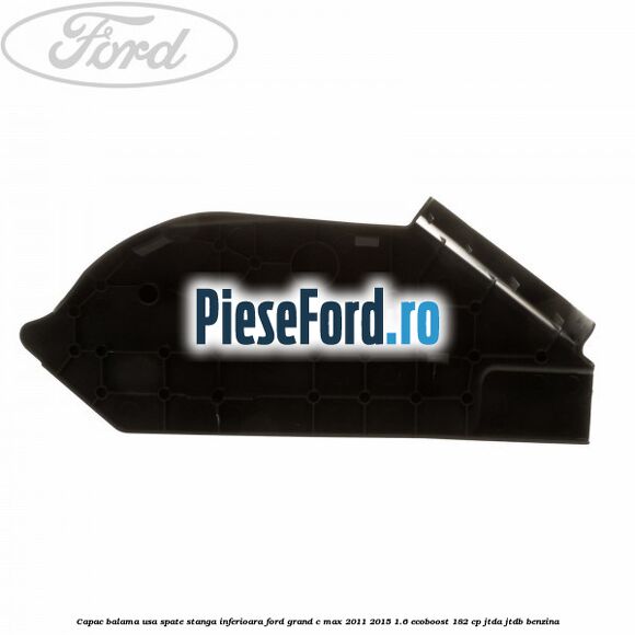 Capac balama usa spate stanga inferioara Ford Grand C-Max 2011-2015 1.6 EcoBoost 182 cp JTDA, JTDB benzina