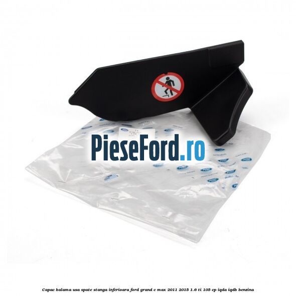 Capac balama usa spate stanga inferioara Ford Grand C-Max 2011-2015 1.6 Ti 105 cp IQDA, IQDB benzina