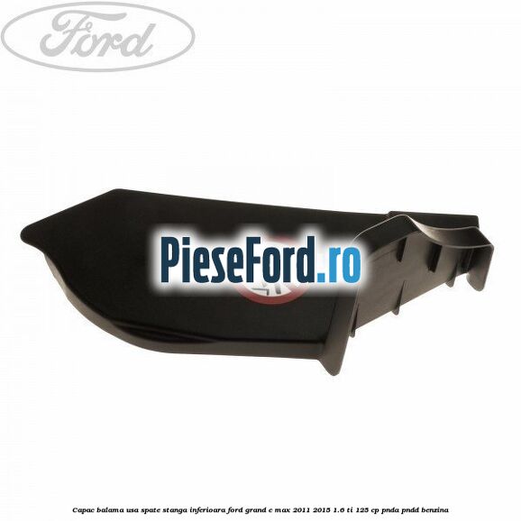 Capac balama usa spate stanga inferioara Ford Grand C-Max 2011-2015 1.6 Ti 125 cp PNDA, PNDD benzina