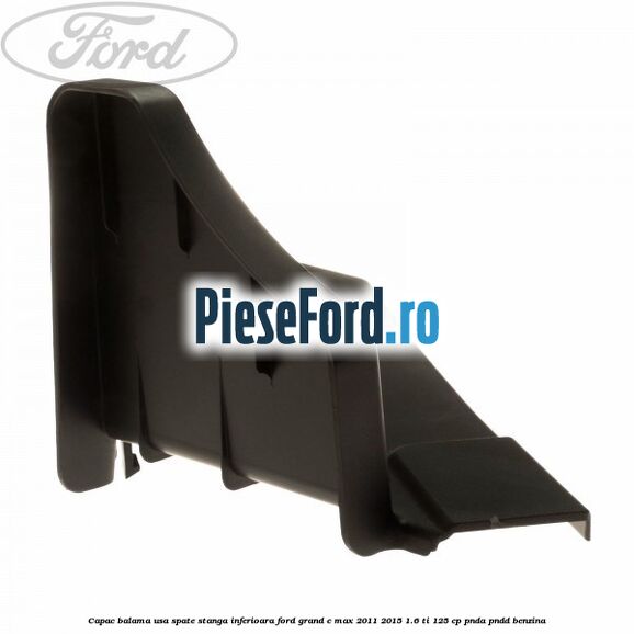 Capac balama usa spate stanga inferioara Ford Grand C-Max 2011-2015 1.6 Ti 125 cp PNDA, PNDD benzina