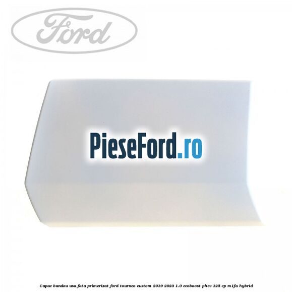 Capac bandou usa fata primerizat Ford Tourneo Custom 2019-2023 1.0 EcoBoost PHEV 125 cp M1FA Hybrid