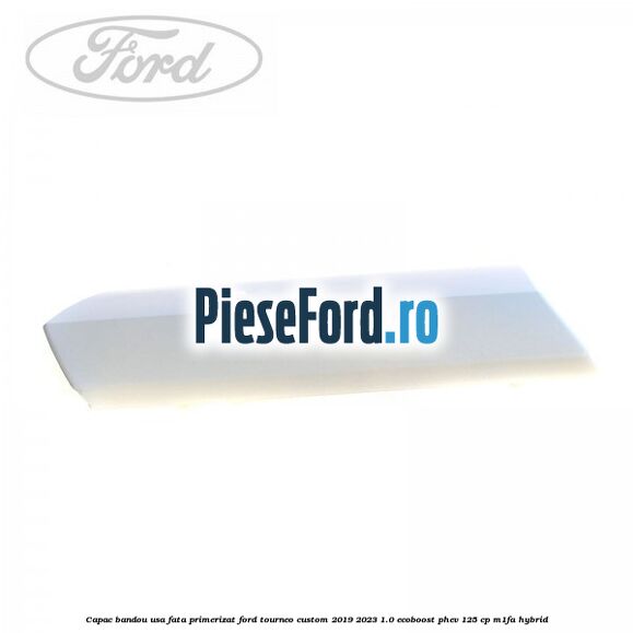 Capac bandou usa fata primerizat Ford Tourneo Custom 2019-2023 1.0 EcoBoost PHEV 125 cp M1FA Hybrid