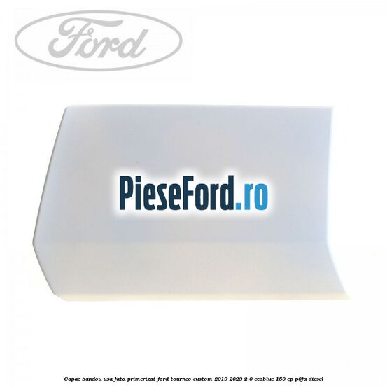 Capac bandou usa fata primerizat Ford Tourneo Custom 2019-2023 2.0 EcoBlue 150 cp P0FA diesel