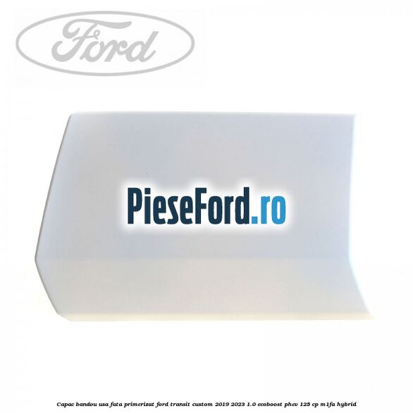 Capac bandou usa fata primerizat Ford Transit Custom 2019-2023 1.0 EcoBoost PHEV 125 cp M1FA Hybrid