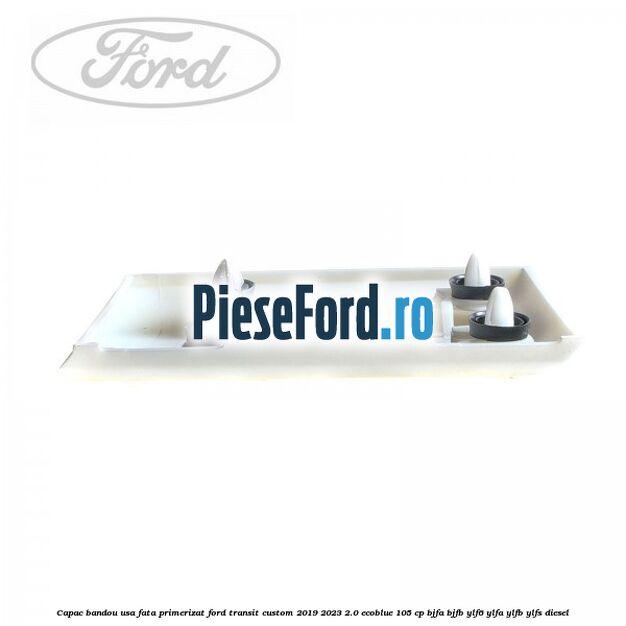 Capac bandou usa fata primerizat Ford Transit Custom 2019-2023 2.0 EcoBlue 105 cp BJFA, BJFB, YLF6, YLFA, YLFB, YLFS diesel