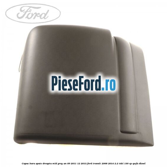 Capac bara spate dreapta mid grey an 09/2011-12/2013 Ford Transit 2006-2014 2.2 TDCi 130 cp QWFA diesel