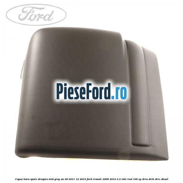 Capac bara spate dreapta mid grey an 09/2011-12/2013 Ford Transit 2006-2014 2.2 TDCi RWD 100 cp DRRA, DRRB, DRRC diesel