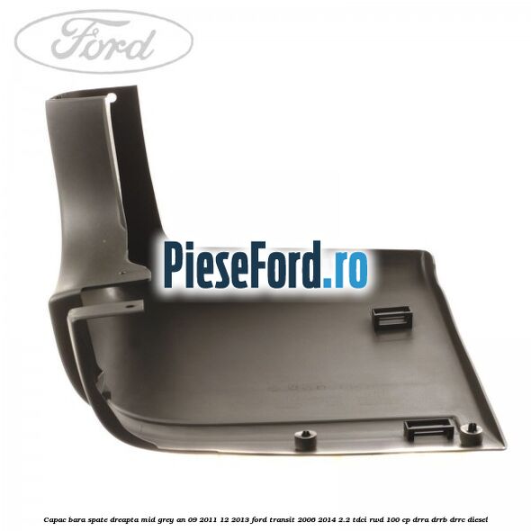 Capac bara spate dreapta mid grey an 09/2011-12/2013 Ford Transit 2006-2014 2.2 TDCi RWD 100 cp DRRA, DRRB, DRRC diesel
