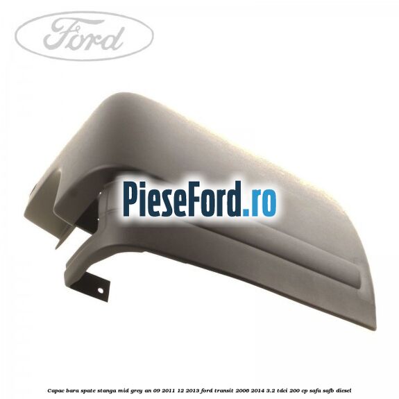 Capac bara spate stanga mid grey an 09/2011-12/2013 Ford Transit 2006-2014 3.2 TDCi 200 cp SAFA, SAFB diesel