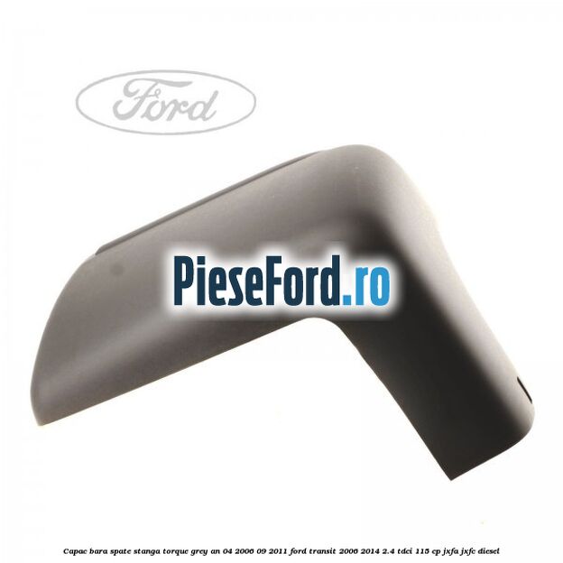 Capac bara spate stanga torque grey an 04/2006-09/2011 Ford Transit 2006-2014 2.4 TDCi 115 cp JXFA, JXFC diesel