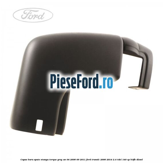 Capac bara spate stanga torque grey an 04/2006-09/2011 Ford Transit 2006-2014 2.4 TDCi 140 cp H9FB diesel