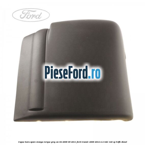 Capac bara spate stanga torque grey an 04/2006-09/2011 Ford Transit 2006-2014 2.4 TDCi 140 cp H9FB diesel