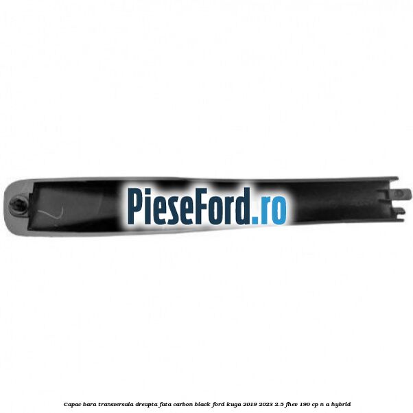 Capac bara transversala dreapta fata carbon black Ford Kuga 2019-2023 2.5 FHEV 190 cp Capac bara transversala dreapta fata carbon black Ford Kuga 2019-2023 2.5 FHEV 190 cp n/a hybrid