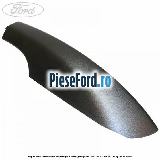 Capac bara transversala dreapta fata combi Ford Focus 2008-2011 1.8 TDCi 115 cp