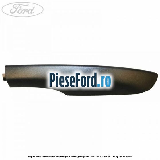 Capac bara transversala dreapta fata combi Ford Focus 2008-2011 1.8 TDCi 115 cp KKDA diesel