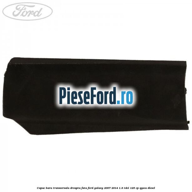 Capac bara transversala dreapta fata Ford Galaxy 2007-2014 1.8 TDCi 125 cp QYWA diesel
