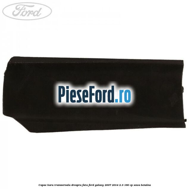 Capac bara transversala dreapta fata Ford Galaxy 2007-2014 2.3 160 cp SEWA benzina
