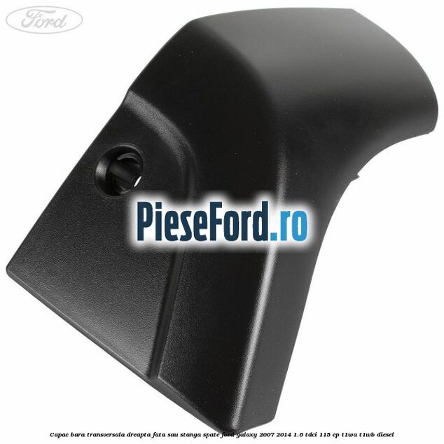 Capac bara transversala dreapta fata sau stanga spate Ford Galaxy 2007-2014 1.6 TDCi 115 cp Capac bara transversala dreapta fata sau stanga spate Ford Galaxy 2007-2014 1.6 TDCi 115 cp T1WA, T1WB diesel