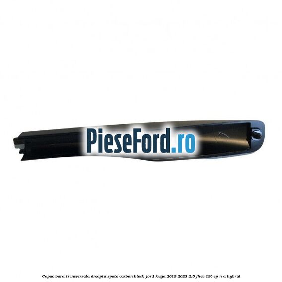 Capac bara transversala dreapta spate carbon black Ford Kuga 2019-2023 2.5 FHEV 190 cp n/a hybrid