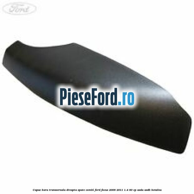 Capac bara transversala dreapta spate combi Ford Focus 2008-2011 1.4 80 cp ASDA, ASDB benzina